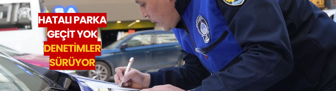 Eskişehir’de hatalı parka geçit yok: Zabıta denetimleri sürüyor