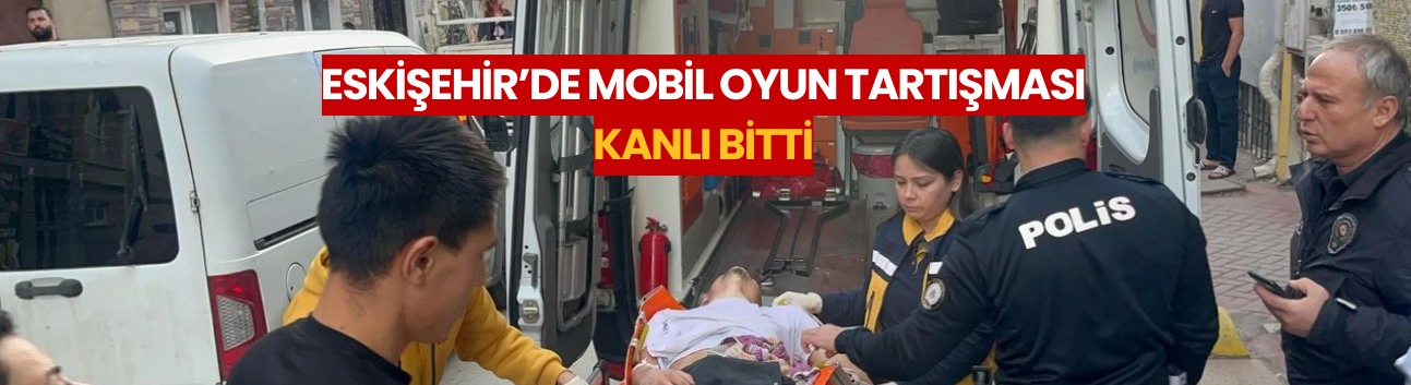Eskişehir'de mobil oyun tartışması kanlı bitti: 2 kişi bıçaklandı